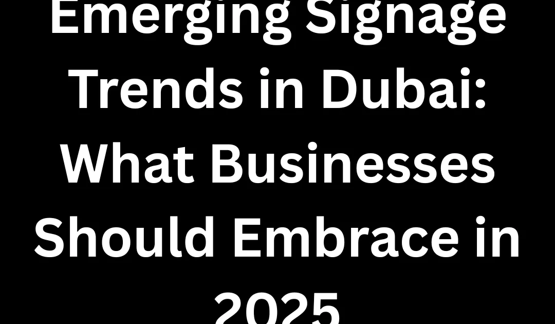 Top Signage Trends in Dubai 2025 | What Your Business Should Know