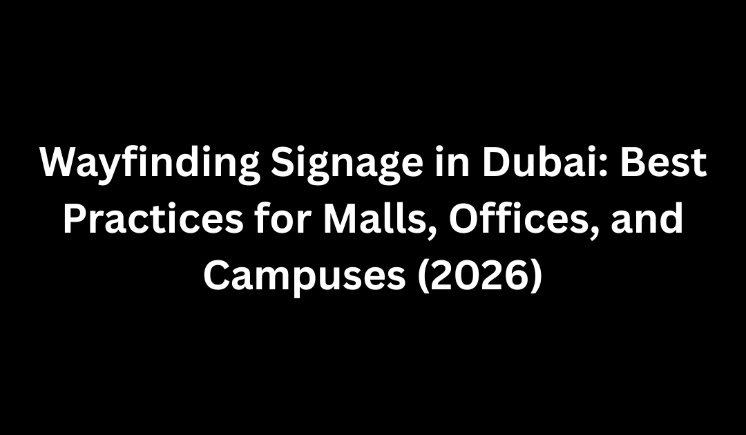 Wayfinding Signage in Dubai: Best Practices for Malls, Offices, and Campuses (2026)
