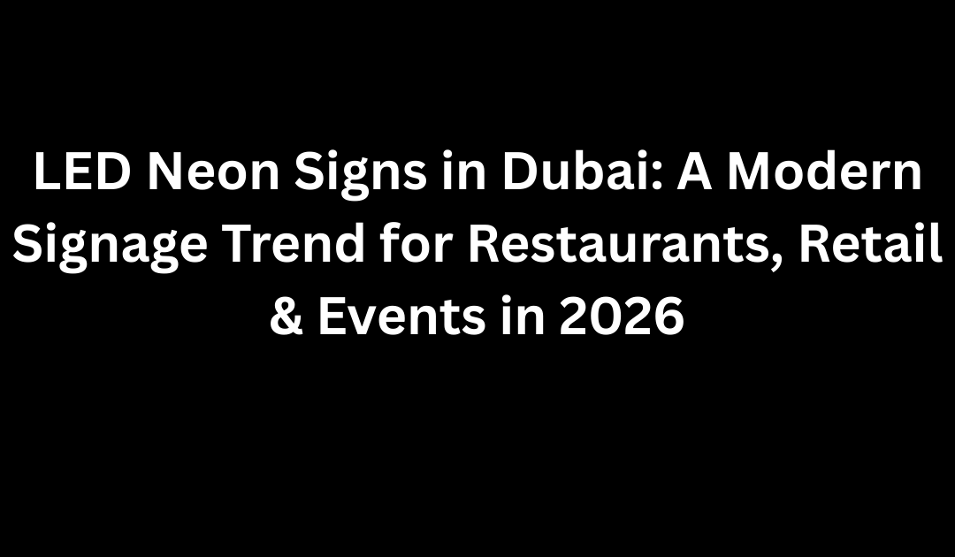 LED Neon Signs in Dubai – Modern Signage for Businesses in 2026
