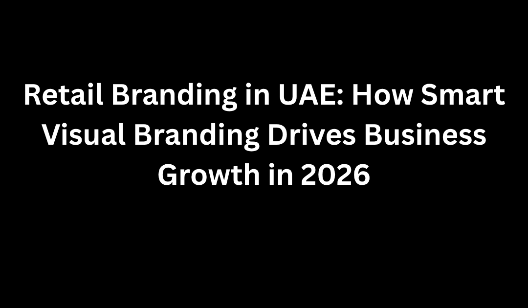 Retail Branding in UAE: How Smart Visual Branding Drives Business Growth in 2026